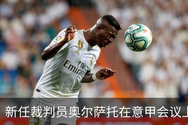 新任裁判员奥尔萨托在意甲会议上强调米兰遭遇漏判