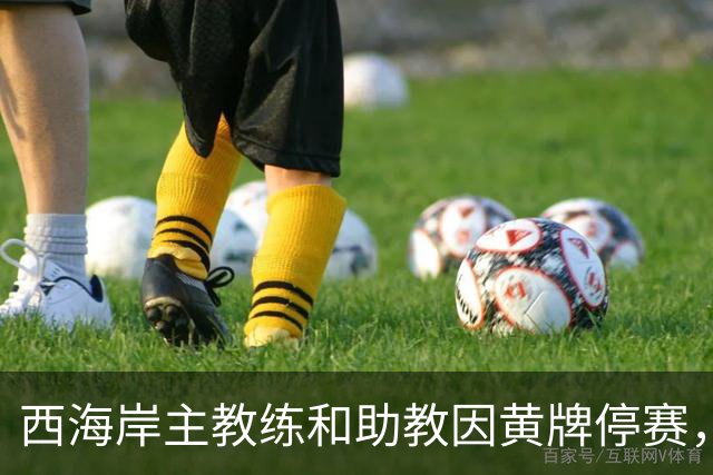 西海岸主教练和助教因黄牌停赛，将缺席与铜梁龙的较量